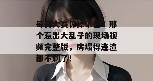 每日大赛惊掉下巴！那个惹出大乱子的现场视频完整版，房塌得连渣都不剩了！